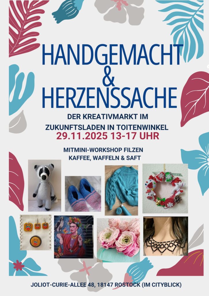 Handgemacht 2025 HANDGEMACHT & HERZENSSACHE DER KREATIVMARKT IM ZUKUNFTSLADEN IN TOITENWINKEL 29.11.2025 13-17 UHR MITMINI-WORKSHOP FILZEN KAFFEE, WAFFELN & SAFT JOLIOT-CURIE-ALLEE 48, 18147 ROSTOCK (IM CITYBLICK)